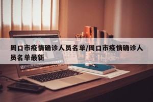 周口市疫情确诊人员名单/周口市疫情确诊人员名单最新