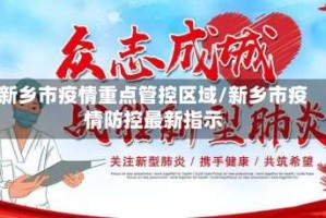 新乡市疫情重点管控区域/新乡市疫情防控最新指示
