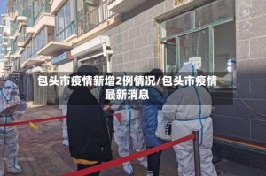 包头市疫情新增2例情况/包头市疫情最新消息