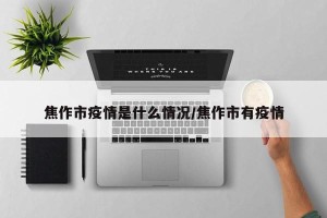 焦作市疫情是什么情况/焦作市有疫情