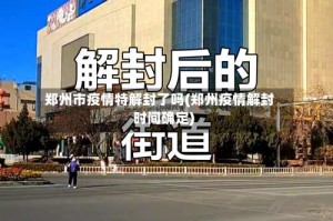 郑州市疫情特解封了吗(郑州疫情解封时间确定)