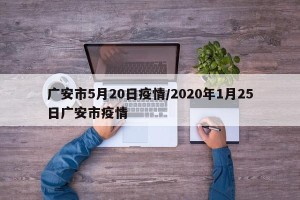 广安市5月20日疫情/2020年1月25日广安市疫情