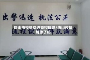 唐山市疫情交通管控解除/唐山疫情解除了吗