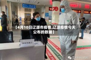 【4月10日辽源市疫情,辽源疫情今天公布的数据】
