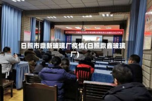 日照市鼎新玻璃厂疫情(日照鼎鑫玻璃厂)