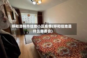 呼和浩特市佳地小区疫情(呼和佳地是什么居委会)