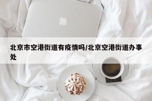 北京市空港街道有疫情吗/北京空港街道办事处