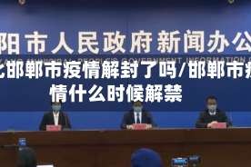 河北邯郸市疫情解封了吗/邯郸市疫情什么时候解禁