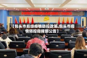 【包头市后续疫情防控政策,包头市疫情防控指挥部公告】