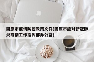 固原市疫情防控政策文件(固原市应对新冠肺炎疫情工作指挥部办公室)
