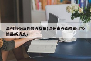 温州市苍南县最近疫情(温州市苍南县最近疫情最新消息)