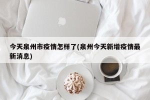 今天泉州市疫情怎样了(泉州今天新增疫情最新消息)