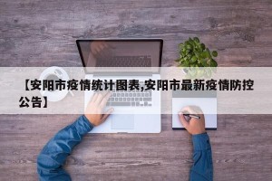【安阳市疫情统计图表,安阳市最新疫情防控公告】