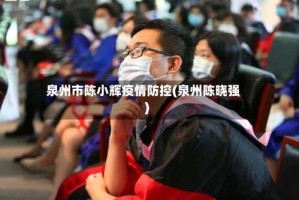 泉州市陈小辉疫情防控(泉州陈晓强)