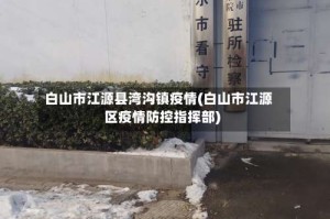 白山市江源县湾沟镇疫情(白山市江源区疫情防控指挥部)