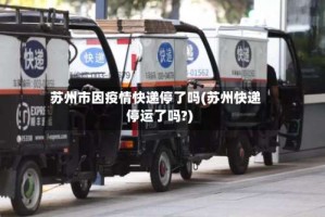 苏州市因疫情快递停了吗(苏州快递停运了吗?)