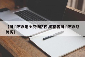 【周口市袁老乡疫情防控,河南省周口市袁航简历】