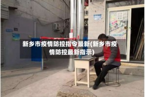 新乡市疫情防控指令最新(新乡市疫情防控最新指示)