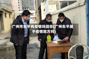 广州市东平有疫情吗现在(广州东平属于疫情地方吗)