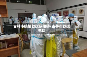 吉林市疫情救援队招聘/吉林市救援电话