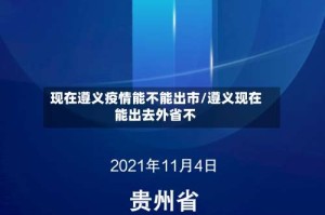 现在遵义疫情能不能出市/遵义现在能出去外省不