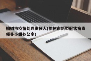 榆树市疫情处理责任人(榆树市新型冠状病毒领导小组办公室)