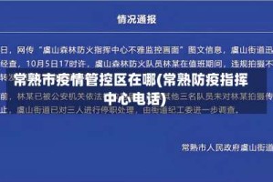 常熟市疫情管控区在哪(常熟防疫指挥中心电话)