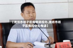 【潍坊市坊子区疫情防控办,潍坊市坊子区疾控中心电话】