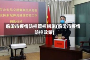 临汾市疫情防控管控措施(临汾市疫情防控政策)