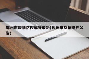 郑州市疫情防控解答最新(郑州市疫情防控公告)