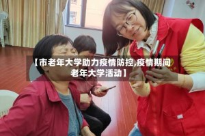 【市老年大学助力疫情防控,疫情期间老年大学活动】