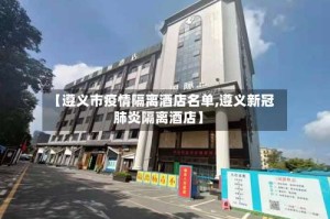 【遵义市疫情隔离酒店名单,遵义新冠肺炎隔离酒店】
