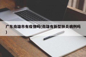 广东南雄市有疫情吗(南雄有新型肺炎病例吗)