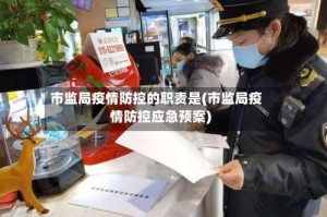 市监局疫情防控的职责是(市监局疫情防控应急预案)