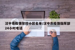 汉中市疫情管控小区名单/汉中市疫情指挥部24小时电话