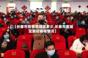 【长春市疫情宽城区多少,长春市宽城区新冠病毒情况】