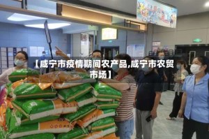【咸宁市疫情期间农产品,咸宁市农贸市场】