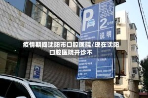 疫情期间沈阳市口腔医院/现在沈阳口腔医院开诊不