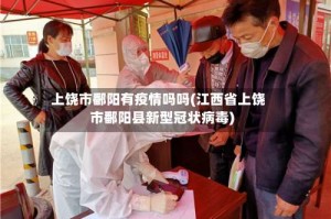 上饶市鄱阳有疫情吗吗(江西省上饶市鄱阳县新型冠状病毒)