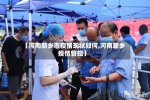 【河南新乡市疫情现状如何,河南新乡疫情管控】
