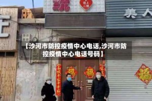 【沙河市防控疫情中心电话,沙河市防控疫情中心电话号码】