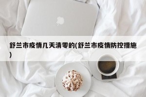舒兰市疫情几天清零的(舒兰市疫情防控措施)