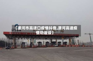 【漯河市高速口疫情抖音,漯河高速疫情劝返设】