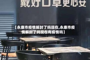 【永康市疫情解封了吗现在,永康市疫情解封了吗现在有疫情吗】