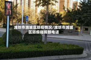潍坊市潍城区防疫情况/潍坊市潍城区防疫指挥部电话