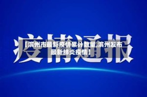 【滨州市最新疫情累计数量,滨州发布最新肺炎疫情】