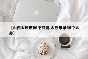 【山西太原市66中疫情,太原市第66中太差】