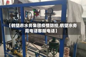 【鹤壁市水务集团疫情防控,鹤壁水务局电话客服电话】