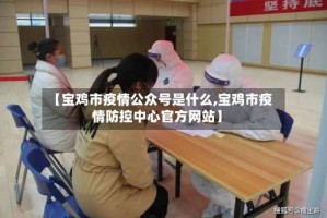 【宝鸡市疫情公众号是什么,宝鸡市疫情防控中心官方网站】