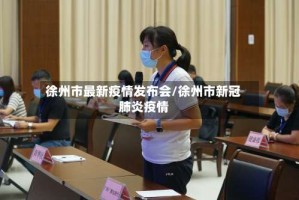 徐州市最新疫情发布会/徐州市新冠肺炎疫情